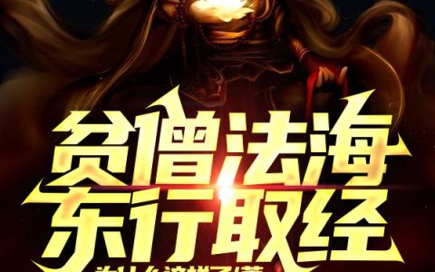 (林海法海)全文章节免费阅读_《贫僧法海，东行取经》全章节免费阅读