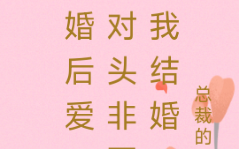 陆盛倾慕寒《先婚后爱，死对头非要和我结婚》热门小说_(陆盛倾慕寒)全本目录免费阅读
