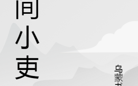 《凡间小吏》小说免费阅读_《凡间小吏》全章节免费阅读