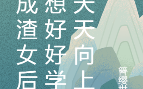 《穿成渣女后只想好好学习天天向上》北雁云依东临_《穿成渣女后只想好好学习天天向上》全章节免费阅读