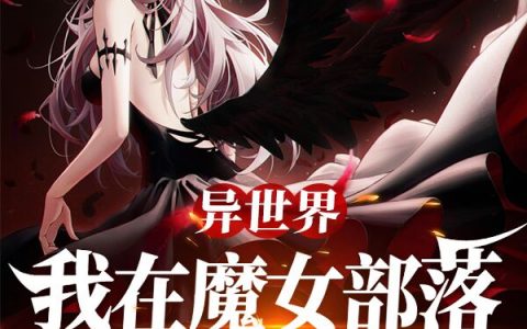 在线阅读整本免费阅读《异世界：我在魔女部落当原罪男爵》