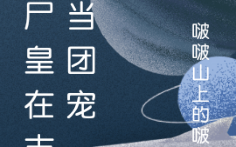 《丧尸皇在末世当团宠》热门小说-《丧尸皇在末世当团宠》全文阅读-笔趣阁