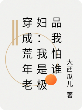 穿成荒年老妇:我是极品我怕谁