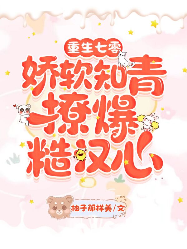 重生七零,娇软知青撩爆糙汉心