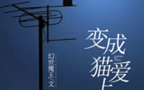 (白露苍雨相)全文免费阅读-变成猫爱上你最新章节列表-笔趣阁