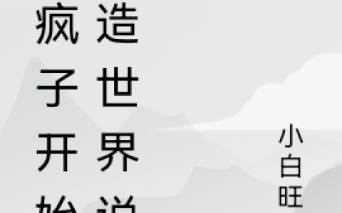 《从疯子开始创造世界说起》范右小白旺财全章节阅读_范右小白旺财完结版免费阅读