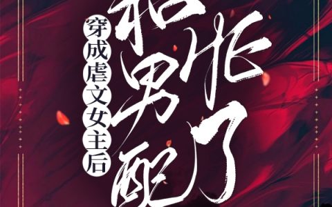 祝辞卫阙(穿成虐文女主后和男配HE了)_(穿成虐文女主后和男配HE了)全集免费在线阅读