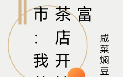 (顾清咸菜焖豆角)都市：我从奶茶店开始暴富_顾清咸菜焖豆角精彩小说