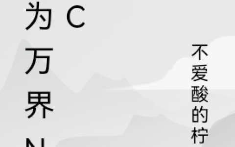 《成为万界npc》古秋不爱酸的柠檬_(成为万界npc)全文阅读
