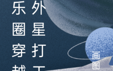 (苏画心画图汪)娱乐圈穿越之外星打工人_(娱乐圈穿越之外星打工人)全本在线阅读