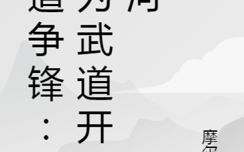 (林寒摩尔多)大道争锋：我为武道开先河全本阅读_大道争锋：我为武道开先河完结版在线阅读