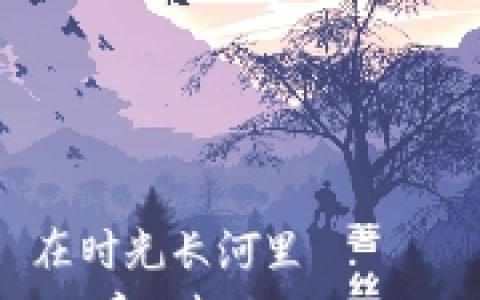 (在时光长河里爱你)夏千叶江柏安完整版免费阅读_(夏千叶江柏安)全文在线阅读