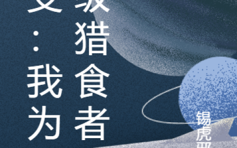 灾变：我为顶级猎食者(郑曦锡虎邪伤)全文免费阅读_灾变：我为顶级猎食者最新热门小说