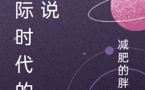 星际时代的传说(胡苟苟减肥的胖子)全章节免费阅读_(胡苟苟减肥的胖子)全章节在线阅读