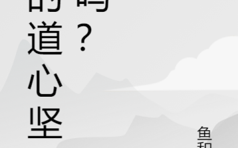 你的道心坚固吗？(王凡鱼和鱼)最新章节阅读_王凡鱼和鱼全章节在线阅读