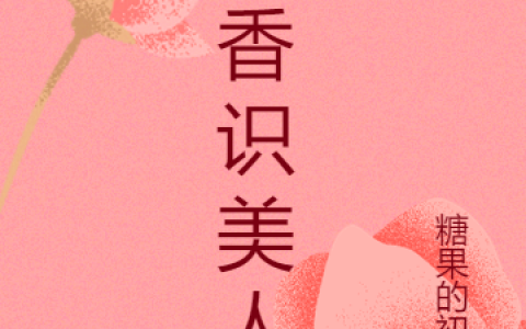 宋瑜糖果的初夏《闻香识美人》最新章节免费阅读_宋瑜糖果的初夏全章节在线阅读