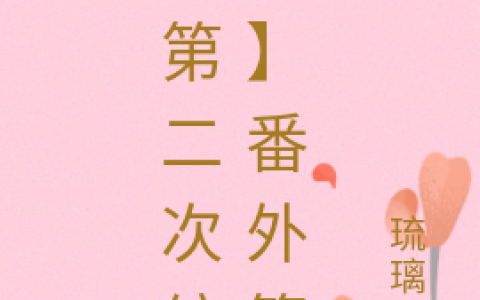 《【第二次绽放】番外篇》庄洁余飞宇_庄洁余飞宇全文免费在线阅读