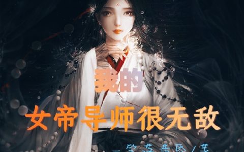 我的女帝导师很无敌(赤忆天魔女帝)全章节免费阅读_我的女帝导师很无敌完结版在线阅读