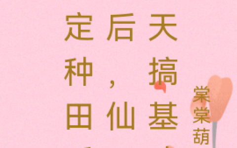 (黎舒然棠棠葫芦)绑定种田系统后，仙子天天搞基建完整版阅读_《绑定种田系统后，仙子天天搞基建》最新章节免费阅读