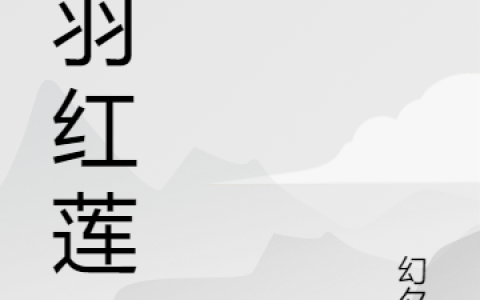 红莲姜周飞雄、《凤羽红莲》最新章节在线阅读_红莲姜周飞雄、完整版免费在线阅读