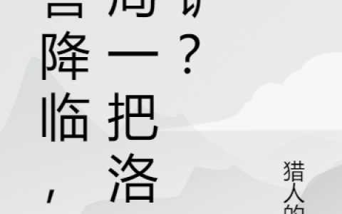 顾纤尘猎人的酒《凶兽降临，开局一把洛阳铲？》全章节在线阅读_《凶兽降临，开局一把洛阳铲？》全文在线阅读