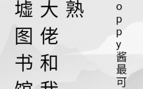 余一凡poppy酱最可爱(废墟图书馆：大佬和我很熟)_废墟图书馆：大佬和我很熟全章节阅读