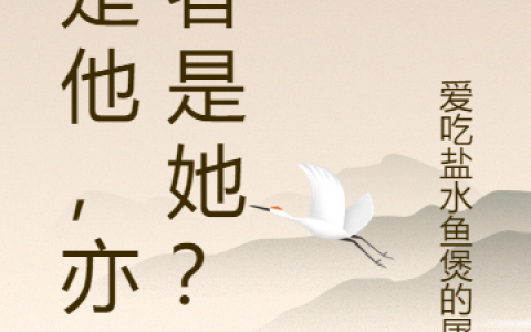 林初晴徐源(她是他，亦或者是她？)_林初晴徐源全本免费在线阅读