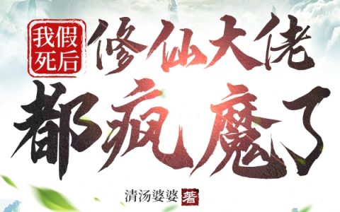 (顾之余007)我假死后，修仙大佬都疯魔了_(我假死后，修仙大佬都疯魔了)全文免费在线阅读
