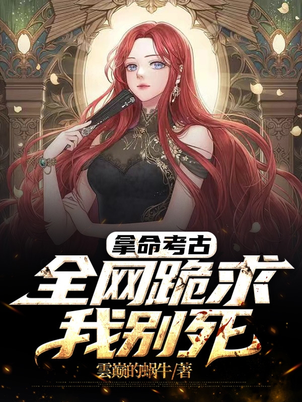 拿命考古,全网跪求我别死