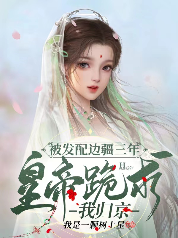被发配边疆三年,皇帝跪求我归京