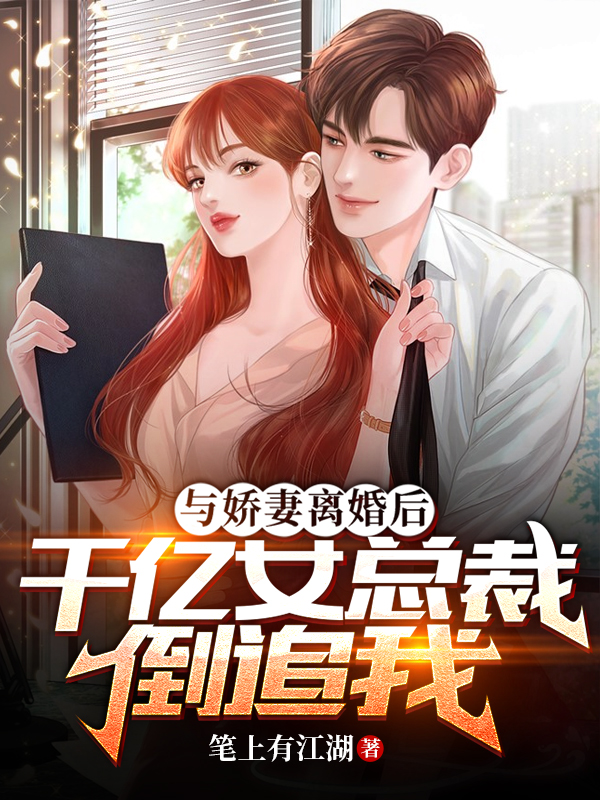 与娇妻离婚后,千亿女总裁倒追我