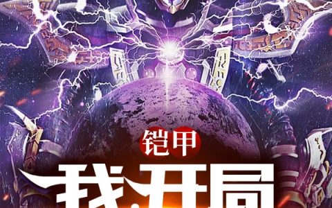 铠甲勇士风待葬《铠甲：我，开局满级出场》_(铠甲：我，开局满级出场)完整版免费阅读