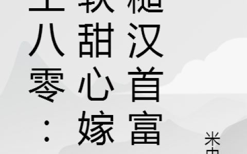 重生八零：娇软甜心嫁给糙汉首富(顾清婉陆隽)_(顾清婉陆隽)全集免费阅读
