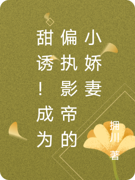 甜诱！成为偏执影帝的小娇妻