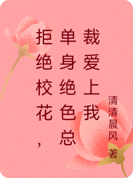 拒绝校花，单身绝色总裁爱上我