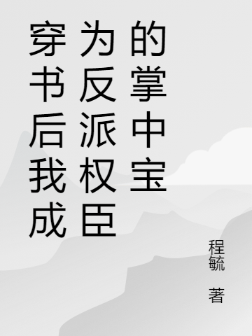 穿书后我成为反派权臣的掌中宝