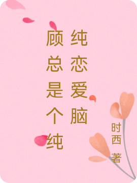 顾总是个纯纯恋爱脑