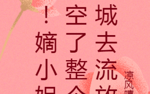 《惊！嫡小姐搬空了整个京城去流放》安然，萧煜凉风嘻嘻_《惊！嫡小姐搬空了整个京城去流放》最新热门小说