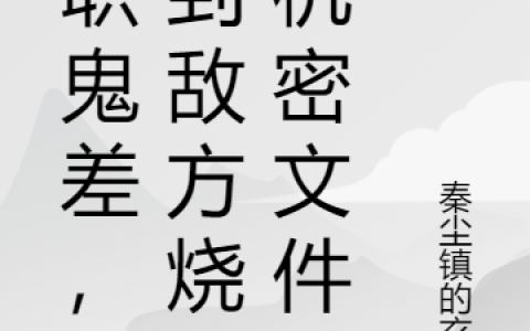 (兼职鬼差，收到敌方烧的机密文件)陈有亮秦尘镇的玄宗完结版阅读_(兼职鬼差，收到敌方烧的机密文件)全集在线阅读