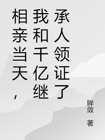 相亲当天,我和千亿继承人领证了