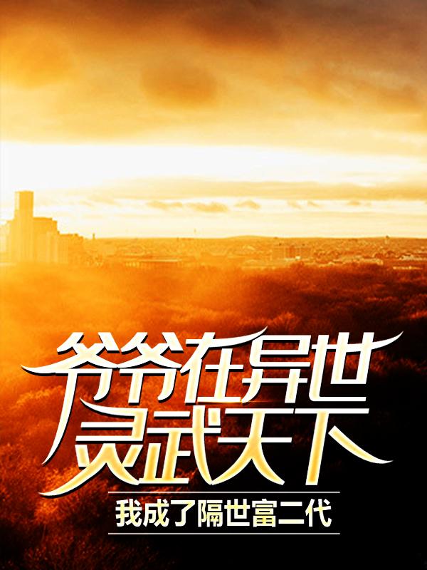爷爷在异世灵武天下,我成了隔世富二代