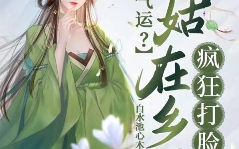 打脸涨气运？村姑在乡下疯狂打脸(苏禾系统)完结版在线阅读_《打脸涨气运？村姑在乡下疯狂打脸》全集免费阅读