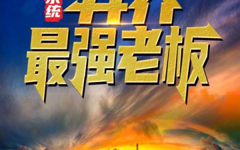 系统：异界最强老板（系统：异界最强老板）全文免费阅读无弹窗大结局_ （系统：异界最强老板）系统：异界最强老板最新章节列表