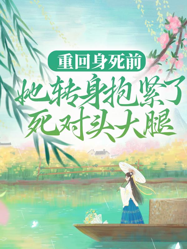重回身死前,她转身抱紧了死对头大腿
