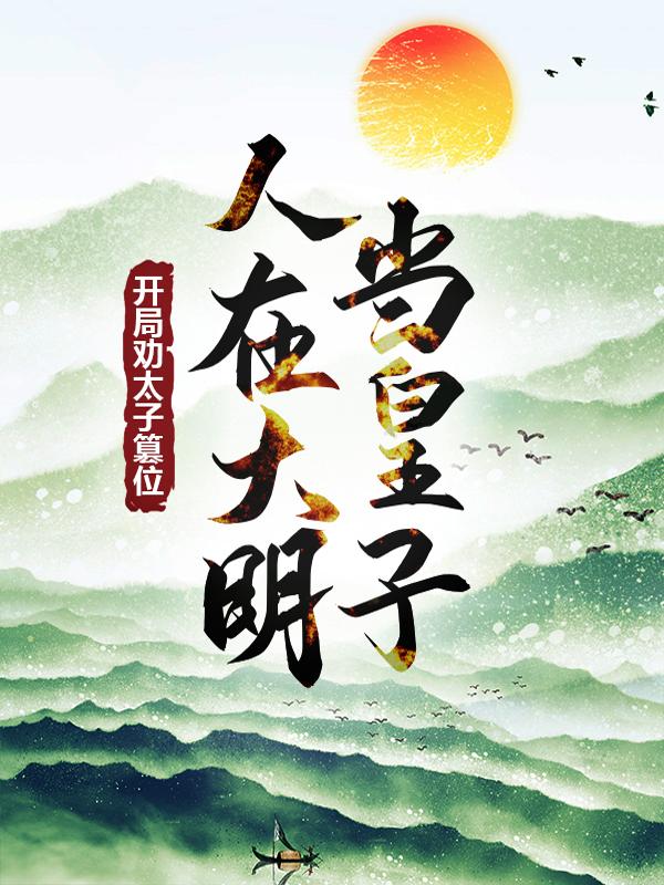 人在大明当皇子,开局劝太子篡位