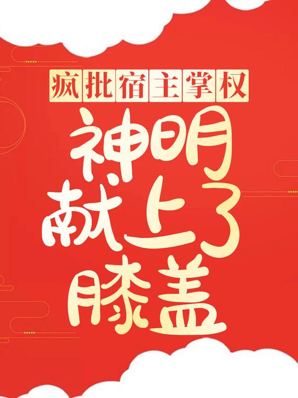 疯批宿主掌权,神明献上了膝盖
