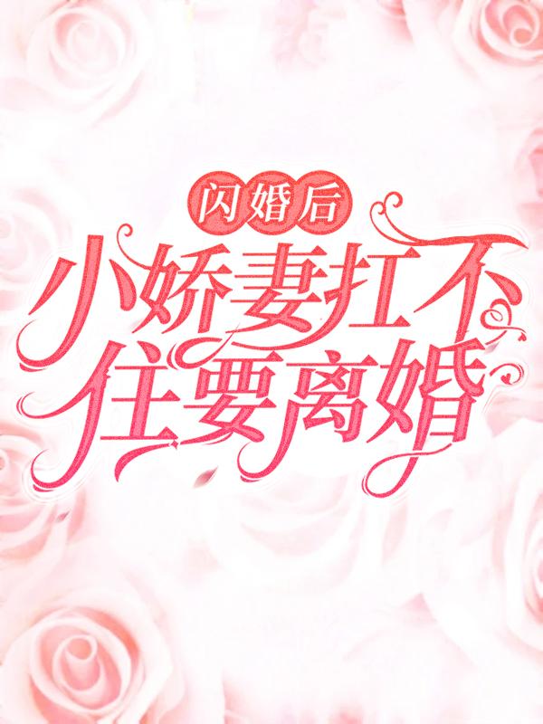 闪婚后,小娇妻扛不住要离婚