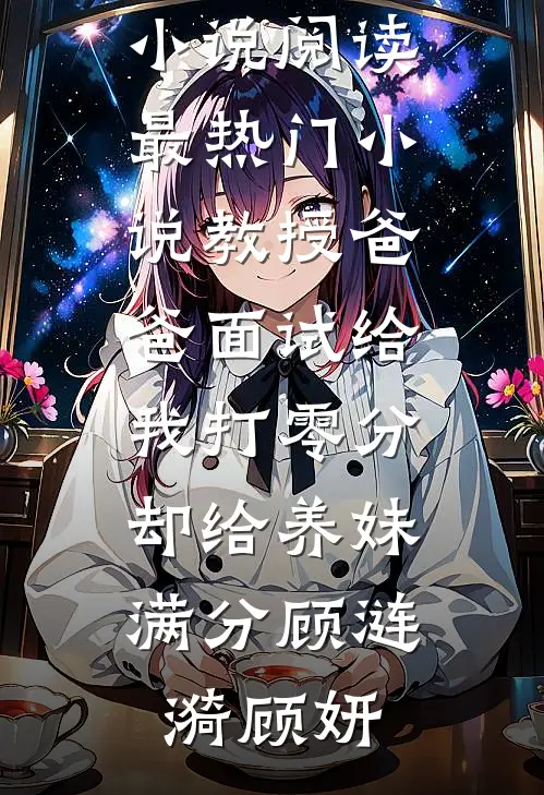 教授爸爸面试给我打零分，却给养妹满分顾涟漪顾妍完本小说阅读_最热门小说教授爸爸面试给我打零分，却给养妹满分顾涟漪顾妍顾涟漪顾妍免费完整版小说_热门小说大全教授爸爸面试给我打零分，却给养妹满分顾涟漪顾妍完本小说阅读_最热门小说教授爸爸面试给我打零分，却给养妹满分顾涟漪顾妍顾涟漪顾妍