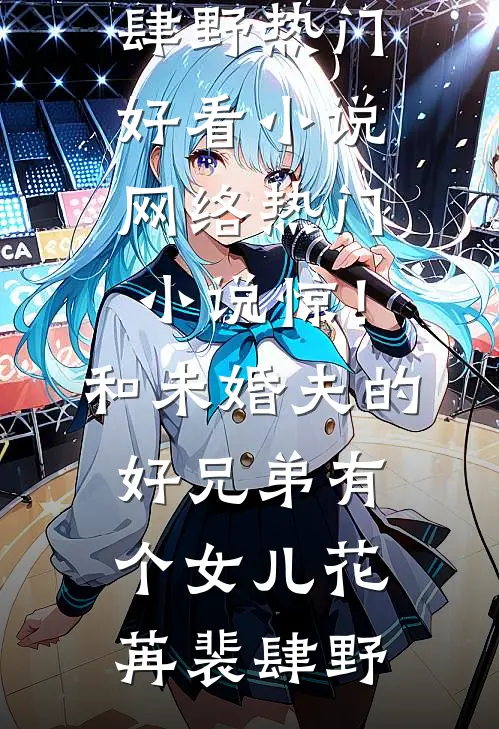 惊！和未婚夫的好兄弟有个女儿(花苒裴肆野)热门好看小说_网络热门小说惊！和未婚夫的好兄弟有个女儿(花苒裴肆野)(花苒裴肆野)全本免费在线阅读_惊！和未婚夫的好兄弟有个女儿(花苒裴肆野)热门好看小说_网络热门小说惊！和未婚夫的好兄弟有个女儿(花苒裴肆野)全文阅读