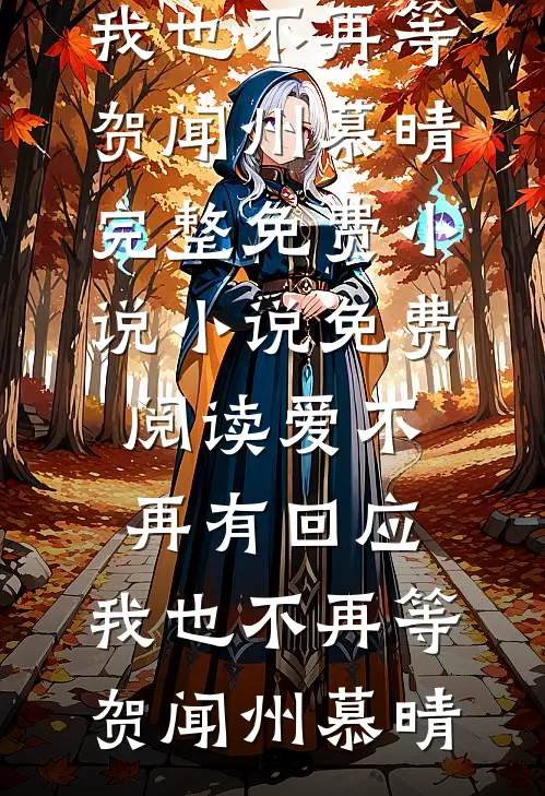 爱不再有回应，我也不再等(贺闻州慕晴)完整免费小说_小说免费阅读爱不再有回应，我也不再等(贺闻州慕晴)（贺闻州慕晴）最新章节列表